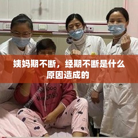 姨妈期不断，经期不断是什么原因造成的 