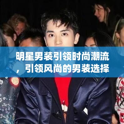明星男装引领时尚潮流，引领风尚的男装选择