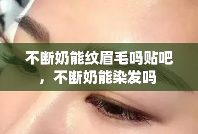不断奶能纹眉毛吗贴吧，不断奶能染发吗 