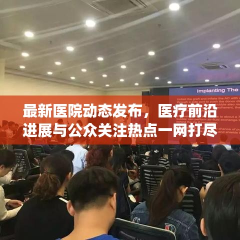 最新医院动态发布，医疗前沿进展与公众关注热点一网打尽