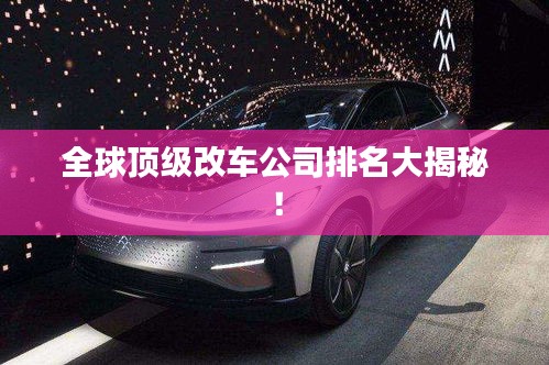 全球顶级改车公司排名大揭秘！