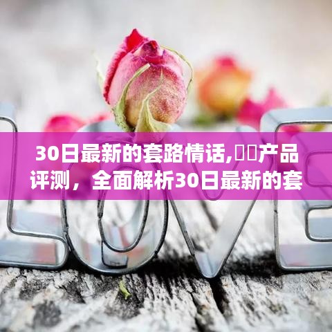 全面解析，最新30日套路情话，深情蜜语与产品评测揭秘