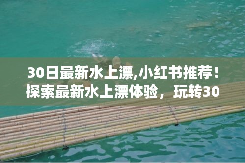 小红书推荐！探索最新水上漂体验，开启30日水上冒险之旅