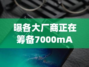 搭载7000mAh电池的全新智能机，探索自然美景的必备伴侣