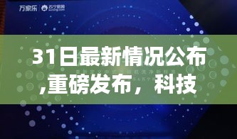 科技革新先锋揭秘，最新高科技产品动态与重磅发布31日速览