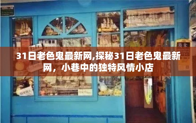 涉黄警示，揭秘‘31日老色鬼最新网’的小巷风情背后的真相