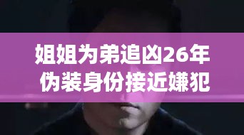 姐姐追凶26年，伪装身份接近嫌犯，真实与戏剧交织的传奇故事