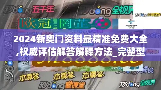 2024新奥门资料最精准免费大全,权威评估解答解释方法_完整型47.742