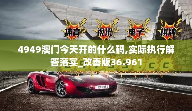 4949澳门今天开的什么码,实际执行解答落实_改善版36.961