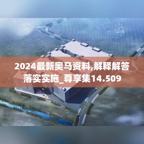 2024最新奥马资料,解释解答落实实施_尊享集14.509