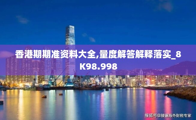 香港期期准资料大全,量度解答解释落实_8K98.998