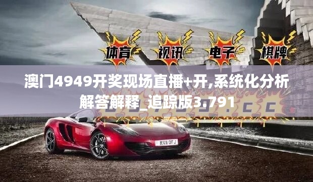 澳门4949开奖现场直播+开,系统化分析解答解释_追踪版3.791