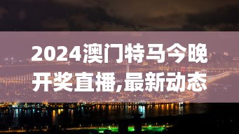 2024澳门特马今晚开奖直播,最新动态解答解释措施_历史制3.154