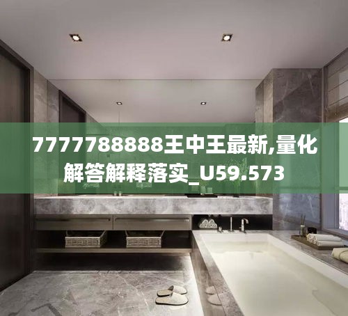 7777788888王中王最新,量化解答解释落实_U59.573