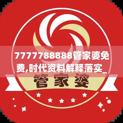 7777788888管家婆免费,时代资料解释落实_创业板FJL425.81