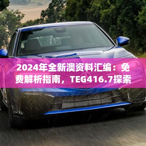 2024年全新澳资料汇编：免费解析指南，TEG416.7探索版深度解读