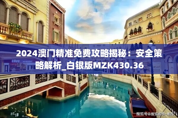 2024澳门精准免费攻略揭秘：安全策略解析_白银版MZK430.36