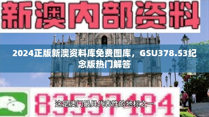 2024正版新澳资料库免费图库，GSU378.53纪念版热门解答