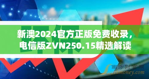 新澳2024官方正版免费收录，电信版ZVN250.15精选解读