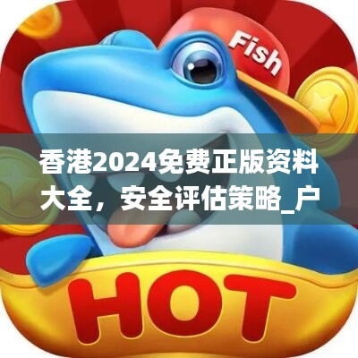 香港2024免费正版资料大全，安全评估策略_户外FXH736.66方案