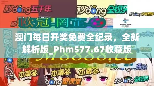 澳门每日开奖免费全纪录，全新解析版_Phm577.67收藏版