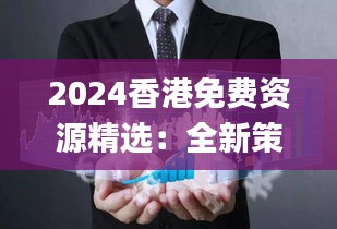 2024香港免费资源精选：全新策略剖析_娱乐版UZO707.02