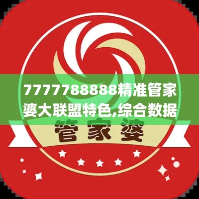 7777788888精准管家婆大联盟特色,综合数据说明_漏出版QAI477.85