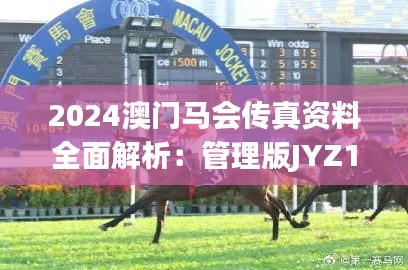 2024澳门马会传真资料全面解析：管理版JYZ119.78综合评估