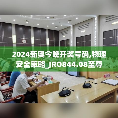 2024新奥今晚开奖号码,物理安全策略_JRO844.08至尊