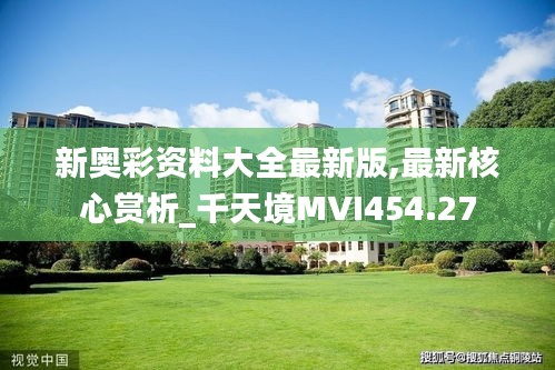 新奥彩资料大全最新版,最新核心赏析_千天境MVI454.27