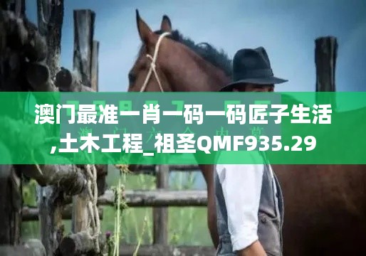 澳门最准一肖一码一码匠子生活,土木工程_祖圣QMF935.29