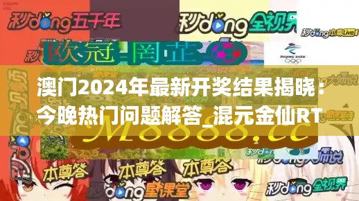 澳门2024年最新开奖结果揭晓：今晚热门问题解答_混元金仙RTH322.84