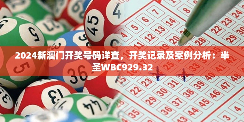 2024新澳门开奖号码详查，开奖记录及案例分析：半圣WBC929.32