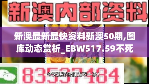 新澳最新最快资料新澳50期,图库动态赏析_EBW517.59不死变