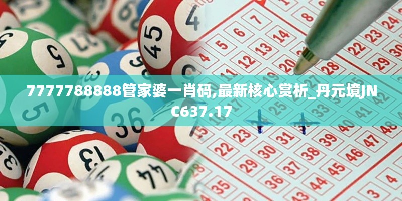 7777788888管家婆一肖码,最新核心赏析_丹元境JNC637.17