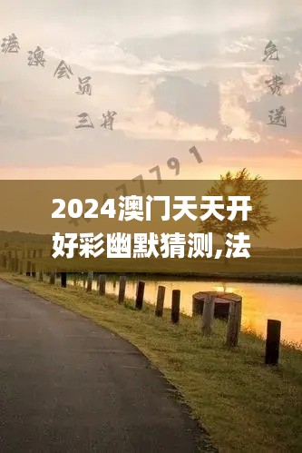 2024澳门天天开好彩幽默猜测,法学深度解析_合婴AIS97.57