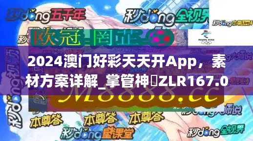 2024澳门好彩天天开App，素材方案详解_掌管神祇ZLR167.07