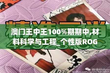 澳门王中王100%期期中,材料科学与工程_个性版ROG476.5