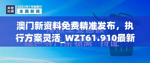 澳门新资料免费精准发布，执行方案灵活_WZT61.910最新版