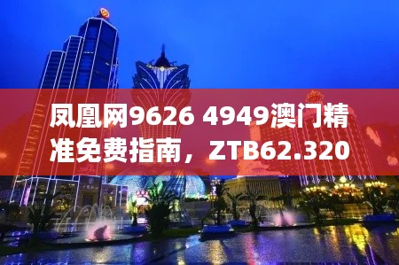 凤凰网9626 4949澳门精准免费指南，ZTB62.320设计规划透明版解析