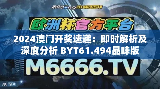 2024澳门开奖速递：即时解析及深度分析 BYT61.494品味版