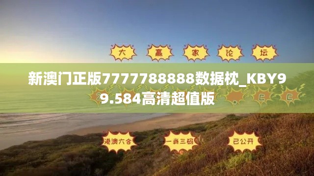 新澳门正版7777788888数据枕_KBY99.584高清超值版