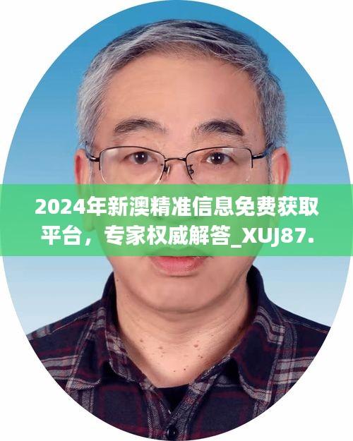 2024年新澳精准信息免费获取平台，专家权威解答_XUJ87.692竞技版