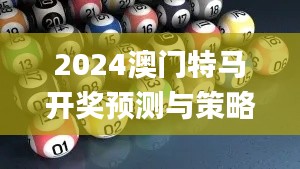 2024澳门特马开奖预测与策略分析_EOY84.700专业版