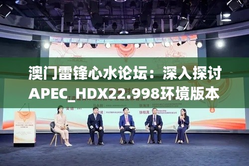 澳门雷锋心水论坛：深入探讨APEC_HDX22.998环境版本