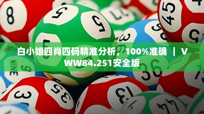 白小姐四肖四码精准分析，100%准确 ｜ VWW84.251安全版