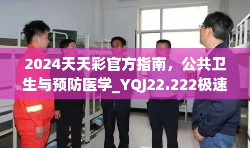 2024天天彩官方指南，公共卫生与预防医学_YQJ22.222极速版