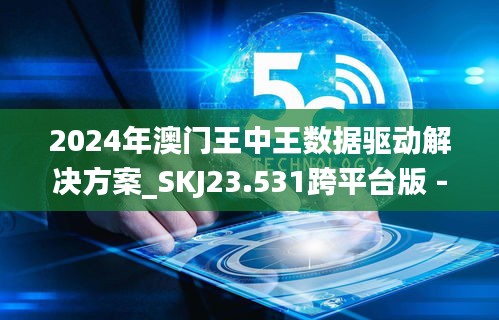 2024年澳门王中王数据驱动解决方案_SKJ23.531跨平台版 - 7777788888 百度