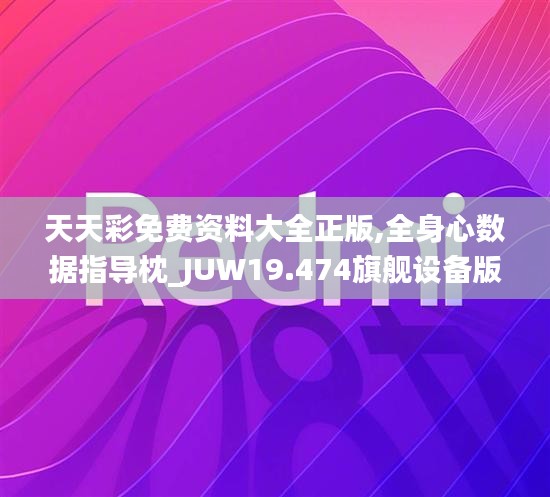 天天彩免费资料大全正版,全身心数据指导枕_JUW19.474旗舰设备版