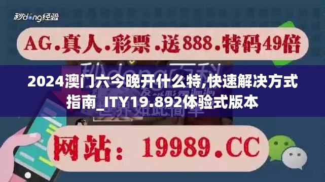 2024澳门六今晚开什么特,快速解决方式指南_ITY19.892体验式版本